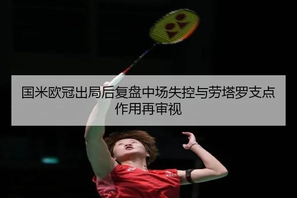 国米欧冠出局后复盘中场失控与劳塔罗支点作用再审视
