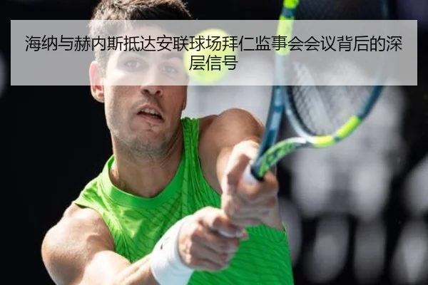 海纳与赫内斯抵达安联球场拜仁监事会会议背后的深层信号