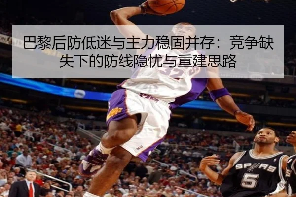 巴黎后防低迷与主力稳固并存:竞争缺失下的防线隐忧与重建思路